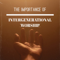 The Importance of Intergenerational Worship