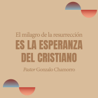 El milagro de la resurrección es la esperanza del Cristiano - Gonzalo Chamorro
