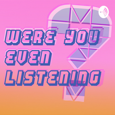 Were You Even Listening?