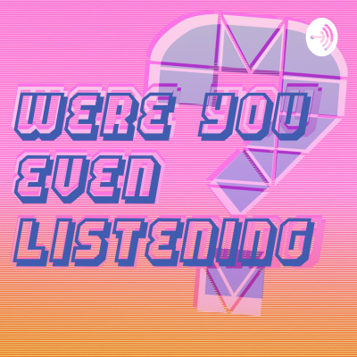 Were You Even Listening?