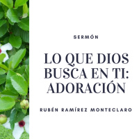Lo que Dios busca en ti: Adoración [Sermón por Rubén Ramírez Monteclaro]