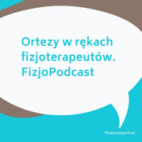Ortezy w rękach fizjoterapeutów. FizjoPodcast