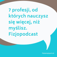 7 profesji, od których nauczysz się więcej, niż myślisz. Fizjopodcast