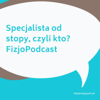 Specjalista od stopy, czyli kto? FizjoPodkast