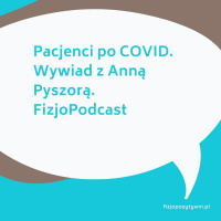 Pacjenci po COVID. Wywiad z Anną Pyszorą. FizjoPodcast