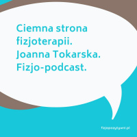 Ciemna strona fizjoterapii. Joanna Tokarska Podcast fizjoterapeuty