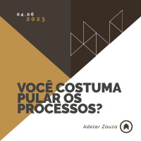 Você Costuma Pular Os Processos? - Adelar Zauza