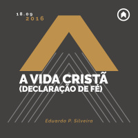 A Vida Cristã (Declaração de Fé) - Eduardo P. Silveira