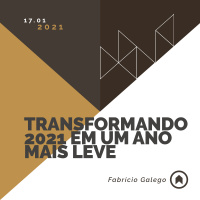 Transformando 2021 Em Um Ano Mais Leve - Fabrício Galego