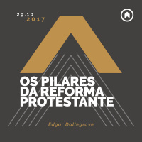Os Pilares Da Reforma Protestante - Edgar Dallegrave