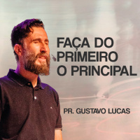 FAÇA DO PRIMEIRO O PRINCIPAL COM PR. GUSTAVO LUCAS