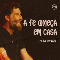 A fé começa em CASA com Pr. Gustavo Lucas