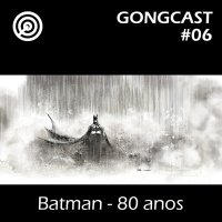80 anos de Batman - #GONGCast #06