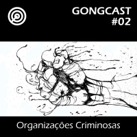 Organizações Criminosas - #GONGCast #02