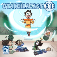 OtakeiraCast - Ep.318 - Prontos para dobrarem o tempo na segunda temporada de Avatar?