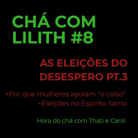 CCL#8 [Hora do Chá com Thati e Carol] As Eleições do Desespero Pt.3