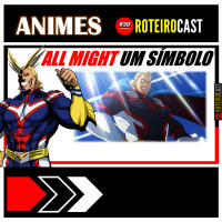 ALL MIGHT - UM SÍMBOLO, UMA REFERÊNCIA | [ANIMES] RoteiroCast 