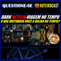 DARK NETFLIX: VIAGEM no TEMPO e suas COMPLICAÇÕES [QUESTIONE-SE] RoteiroCast 