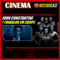 John CONSTANTINE + TRABALHO em EQUIPE + Liga da Justiça [CINEMA] RoteiroCast 