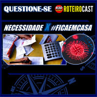 Necessidade X #ficaemcasa + COVID19 [Questione-se] RoteiroCast