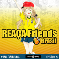 #037 REAÇA Friends Brasil