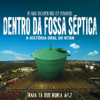 #52 - Dentro da Fossa Séptica: A História Oral do NTBN