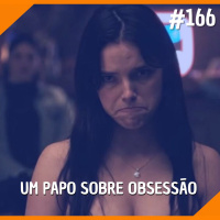#166 - Um Papo Sobre Obsessão