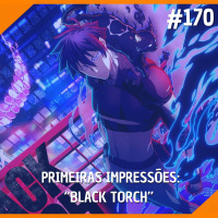 #170 - Primeiras Impressões: Black Torch