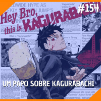 #154 - Um Papo Sobre Kagurabachi