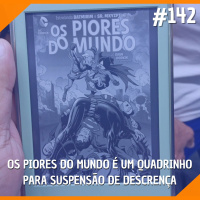 #142 - Os Piores do Mundo é um Quadrinho Para Suspensão de Descrença