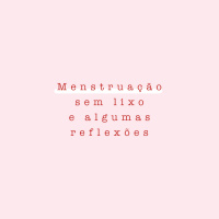 #5 - Menstruação sem lixo e algumas reflexões