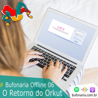 #Bufonaria Offline 06 - O Retorno do Orkut