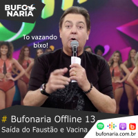 #Bufonaria Offline 13 - Saída do Faustão e Vacina