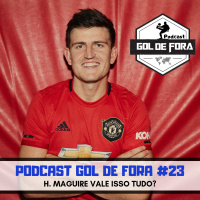 Gol de Fora Podcast #24- Harry Maguire vale R$420 milhões?