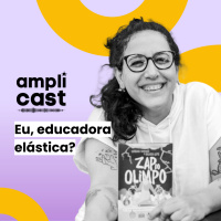 AMPLICAST#16 - Eu, educadora elástica?