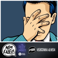 Mim Falei! #109 - Vergonha Alheia