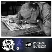 Mim Falei! #129 - Procurando Boas Notícias