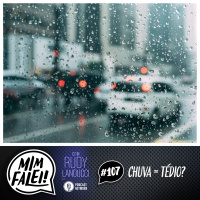 Mim Falei! #107 – Chuva = Tédio?