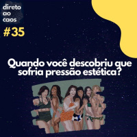 Direto ao Caos #35 - Quando você descobriu que sofria pressão estética?