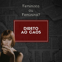 Direto ao Caos #26 Feminista ou Feminina?