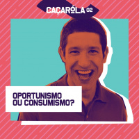 #02. Oportunismo ou Consumismo?