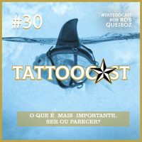 Tattoocast #30 - O que é mais importante, Ser ou parecer?