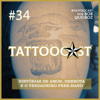 Tattoocast #34 - Histórias de Amor, Derrota e o verdadeiro Free-hand