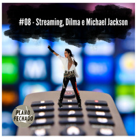 #08 - Streaming, Dilma e Michael Jackson