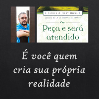Peça e Será Atendido: Capítulo 3 - É você quem cria sua própria realidade