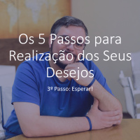 Os 5 Passos para Realização dos Seus Desejos | 3º Passo