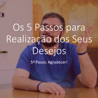 Os 5 Passos para Realização dos Seus Desejos | 5º Passo