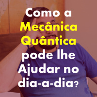 Como a Mecânica Quântica pode lhe Ajudar no dia-a-dia?