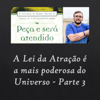 Peça e Será Atendido: Capítulo 6 - A Lei da Atração é a mais poderosa do Universo - Parte 3