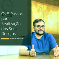 Os 5 Passos para Realização dos Seus Desejos | 4º Passo